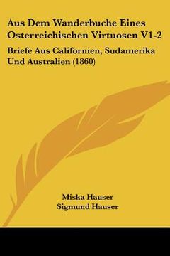 portada Aus Dem Wanderbuche Eines Osterreichischen Virtuosen V1-2: Briefe Aus Californien, Sudamerika Und Australien (1860) (en Alemán)