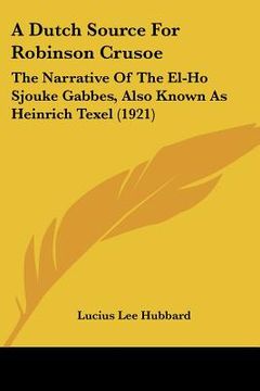 portada a dutch source for robinson crusoe: the narrative of the el-ho sjouke gabbes, also known as heinrich texel (1921) (in English)