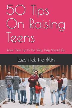 portada 50 Tips on Raising Teens: Raise Them Up in the Way They Should Go (en Inglés)