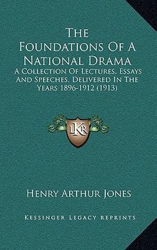 portada the foundations of a national drama: a collection of lectures, essays and speeches, delivered in the years 1896-1912 (1913) (in English)