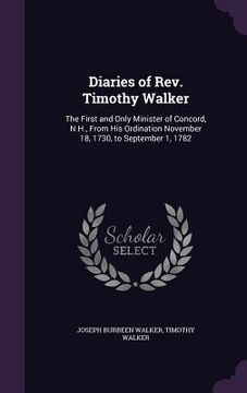 portada Diaries of Rev. Timothy Walker: The First and Only Minister of Concord, N.H., From His Ordination November 18, 1730, to September 1, 1782 (en Inglés)
