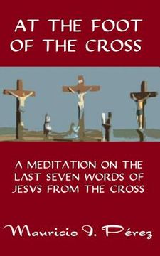 portada At the Foot of the Cross: A Meditation on the Seven Last Words of Jesus from the Cross