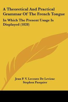 portada a theoretical and practical grammar of the french tongue: in which the present usage is displayed (1828) (en Inglés)