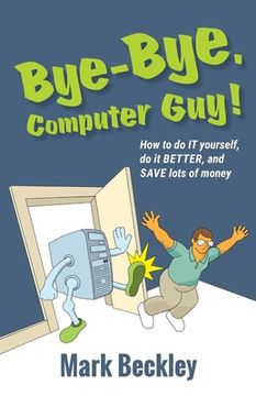 portada Bye-Bye, Computer Guy!: How to Do IT Yourself, Do It Better and Save Lots of Money (en Inglés)