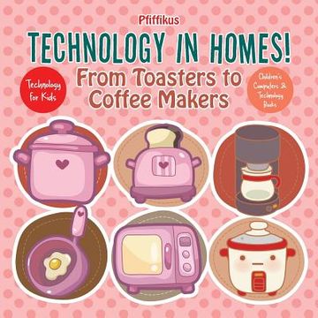 portada Technology in Homes! From Toasters to Coffee Makers - Technology for Kids - Children's Computers & Technology Books (en Inglés)
