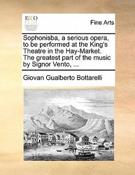 portada sophonisba, a serious opera, to be performed at the king's theatre in the hay-market. the greatest part of the music by signor vento, ... (en Inglés)