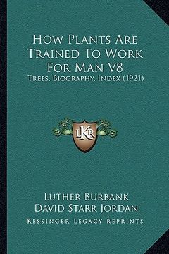 portada how plants are trained to work for man v8: trees, biography, index (1921) (en Inglés)