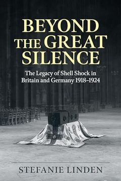 portada Beyond the Great Silence: The Legacy of Shell Shock in Britain and Germany 1918-1924 (Wolverhampton Military Studies)