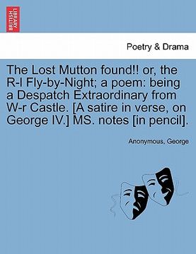 portada the lost mutton found!! or, the r-l fly-by-night; a poem: being a despatch extraordinary from w-r castle. [a satire in verse, on george iv.] ms. notes (en Inglés)
