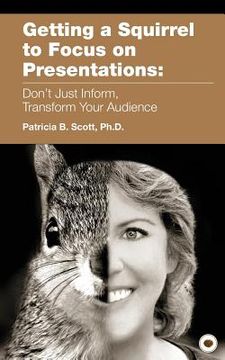 portada Getting a Squirrel to Focus on Presentations: Don't Just Inform, Transform Your Audience