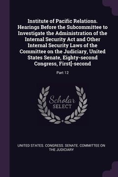 portada Institute of Pacific Relations. Hearings Before the Subcommittee to Investigate the Administration of the Internal Security Act and Other Internal Sec (en Inglés)