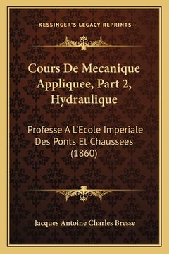 portada Cours De Mecanique Appliquee, Part 2, Hydraulique: Professe A L'Ecole Imperiale Des Ponts Et Chaussees (1860) (en Francés)