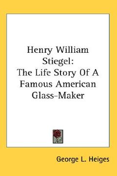 portada henry william stiegel: the life story of a famous american glass-maker