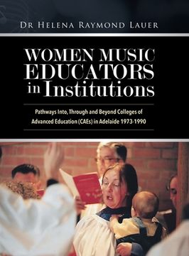 portada Women Music Educators in Institutions: Pathways Into, Through and Beyond Colleges of Advanced Education (Caes) in Adelaide 1973-1990 (in English)