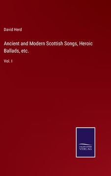 portada Ancient and Modern Scottish Songs, Heroic Ballads, etc.: Vol. I (en Inglés)