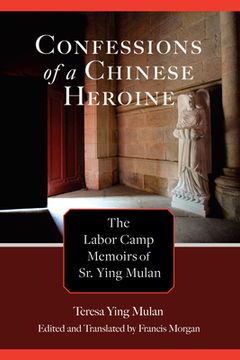 portada Confessions of a Chinese Heroine: The Labor Camp Memoirs of Sr. Ying Mulan (en Inglés)