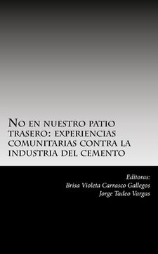 No en nuestro patio trasero: : experiencias comunitarias contra la industria del cemento (in Spanish)