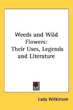portada weeds and wild flowers: their uses, legends and literature (en Inglés)