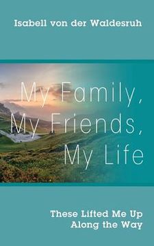 portada My Family, My Friends, My Life: These Lifted Me Up Along the Way (en Inglés)