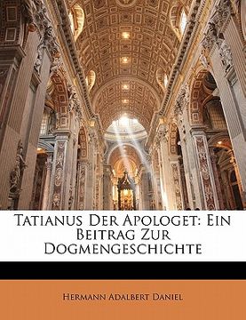 portada Tatianus Der Apologet, Ein Beitrag Zur Dogmengeschichte (en Alemán)