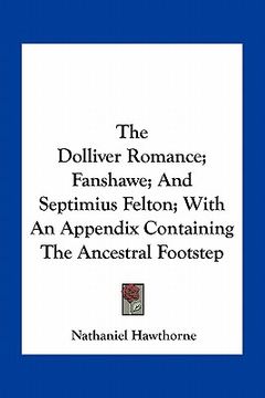 portada the dolliver romance; fanshawe; and septimius felton; with an appendix containing the ancestral footstep (en Inglés)