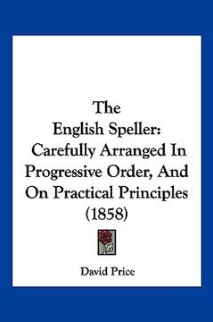 portada the english speller: carefully arranged in progressive order, and on practical principles (1858) (in English)