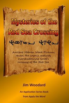 portada Mysteries of the Red Sea Crossing: Ancient Hebrew Word Pictures reveal the cosmic activity overshadowing Israel's crossing of the Red Sea (en Inglés)
