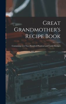 portada Great Grandmother's Recipe Book: Containing Over Two Hundred Practical and Useful Recipes (en Inglés)
