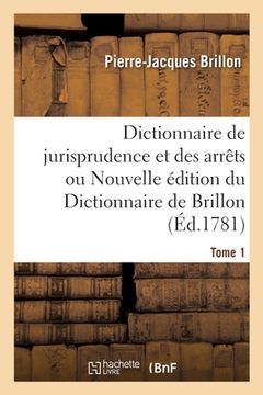 portada Dictionnaire de Jurisprudence Et Des Arrêts Ou Nouvelle Édition Du Dictionnaire de Brillon. Tome 1 (en Francés)