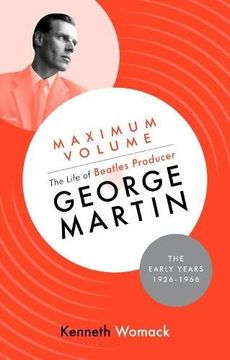 portada Maximum Volume: The Life of Beatles Producer George Martin, the Early Years, 1926-1966