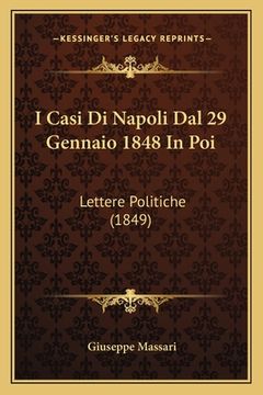 portada I Casi Di Napoli Dal 29 Gennaio 1848 In Poi: Lettere Politiche (1849) (en Italiano)