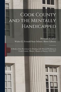 portada Cook County and the Mentally Handicapped: a Study of the Provisions for Dealing With Mental Problems in Cook County, Illinois: Report of Survey 1916-1 (en Inglés)