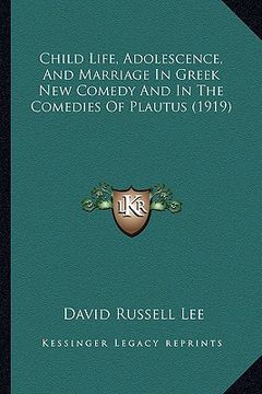 portada child life, adolescence, and marriage in greek new comedy and in the comedies of plautus (1919) (en Inglés)