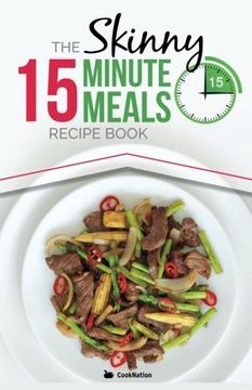 portada The Skinny 15 Minute Meals Recipe Book: Delicious, Nutritious, Super-Fast Low Calorie Meals in 15 Minutes Or Less. All Under 300, 400 & 500 Calories.