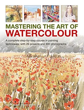 portada Mastering the art of Watercolour: A Complete Step-By-Step Course in Painting Techniques, With 26 Projects and 900 Photographs (en Inglés)