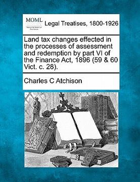 portada land tax changes effected in the processes of assessment and redemption by part vi of the finance act, 1896 (59 & 60 vict. c. 28). (en Inglés)