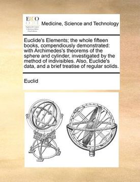 portada euclide's elements; the whole fifteen books, compendiously demonstrated: with archimedes's theorems of the sphere and cylinder, investigated by the me (en Inglés)