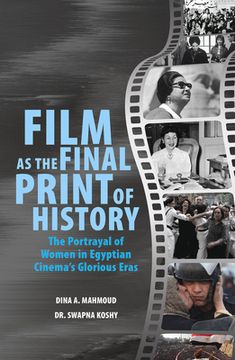 portada Film as the Final Print of History: The Portrayal of Women in Egyptian Cinema's Glorious Eras (en Inglés)