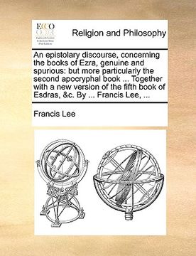 portada an epistolary discourse, concerning the books of ezra, genuine and spurious: but more particularly the second apocryphal book ... together with a new (en Inglés)