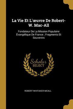 portada La vie et L'œuvre de Robert-W. Mac-All: Fondateur de la Mission Populaire Évangélique de France; Fragments et Souvenirs 