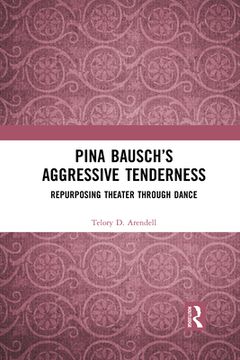 portada Pina Bausch’S Aggressive Tenderness: Repurposing Theater Through Dance (in English)