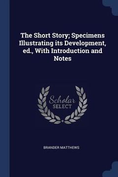 portada The Short Story; Specimens Illustrating its Development, ed., With Introduction and Notes (en Inglés)