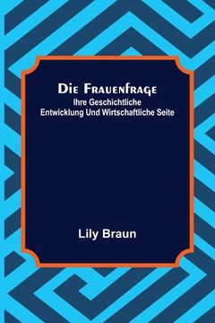 portada Die Frauenfrage: ihre geschichtliche Entwicklung und wirtschaftliche Seite (in German)