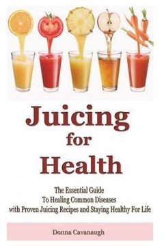 portada Juicing for Health: The Essential Guide To Healing Common Diseases with Proven Juicing Recipes and Staying Healthy For Life (en Inglés)