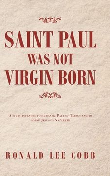 portada Saint Paul Was Not Virgin Born: A Study Intended to Humanize Paul of Tarsus and to Honor Jesus of Nazareth (en Inglés)