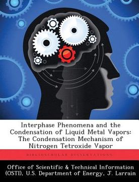 portada Interphase Phenomena and the Condensation of Liquid Metal Vapors: The Condensation Mechanism of Nitrogen Tetroxide Vapor (en Inglés)