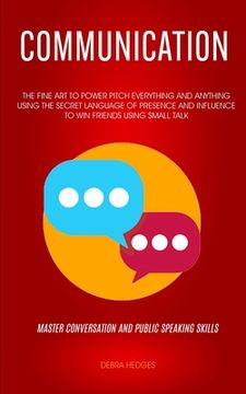 portada Communication: The Fine Art To Power Pitch Everything And Anything Using The Secret Language of Presence And Influence To Win Friends (en Inglés)
