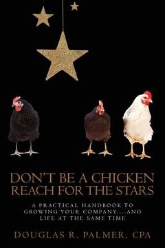 portada Don't Be a Chicken - Reach for the Stars: A Practical Handbook to Growing Your Company....And Life at the Same Time (en Inglés)