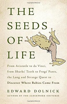 portada The Seeds of Life: From Aristotle to da Vinci, from Sharks' Teeth to Frogs' Pants, the Long and Strange Quest to Discover Where Babies Come From