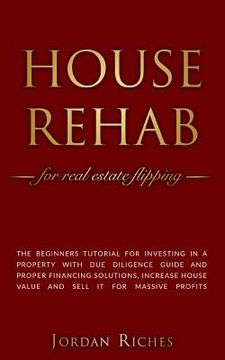 portada House Rehab: for Real Estate Flipping - The beginners tutorial for investing in a property with due diligence guide and proper fina (en Inglés)